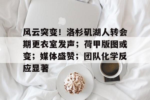 爱游戏-包含风云突变！洛杉矶湖人转会期更衣室发声；荷甲版图或变；媒体盛赞；团队化学反应显著的词条